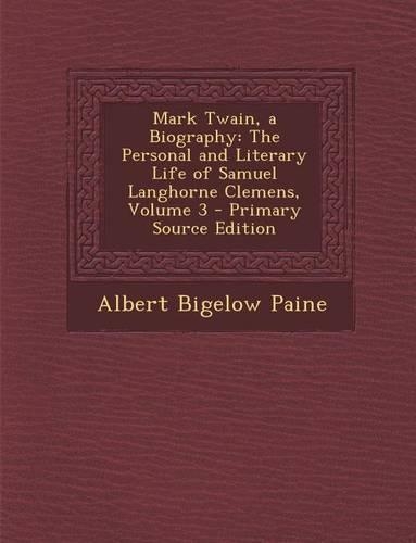 Mark Twain, a Biography: The Personal and Literary Life of Samuel Langhorne Clemens, Volume 3