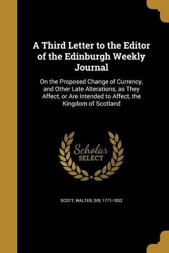 A Third Letter to the Editor of the Edinburgh Weekly Journal: On the Proposed Change of Currency, and Other Late Alterations, as They Affect, or Are Intended to Affect, the Kingdom of Scotland