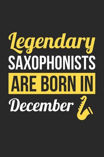 Saxophone Notebook - Legendary Saxophonists Are Born In December Journal - Birthday Gift for Saxophonist Diary: Medium College-Ruled Journey Diary, 110 page, Lined, 6x9 (15.2 x 22.9 cm)