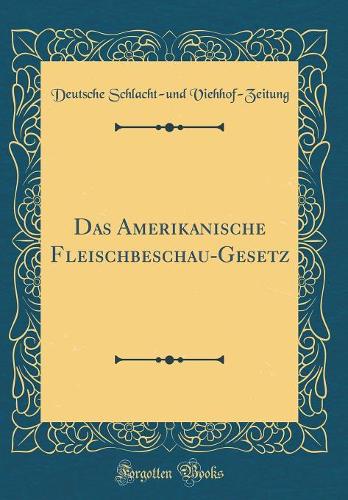 Das Amerikanische Fleischbeschau-Gesetz (Classic Reprint)