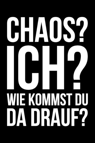 Chaos? Ich? Wie kommst du da drauf