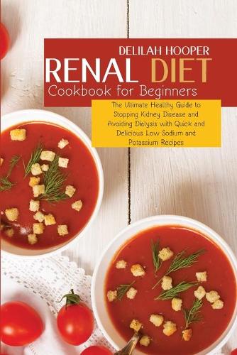 Renal Diet Cookbook for Beginners: The Ultimate Healthy Guide to Stopping Kidney Disease and Avoiding Dialysis with Quick and Delicious Low Sodium and Potassium Recipes