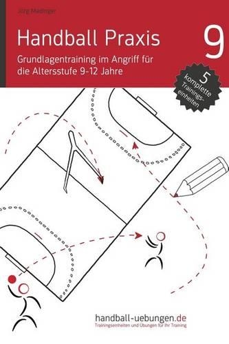 Handball Praxis 9 - Grundlagentraining im Angriff für die Altersstufe 9-12 Jahre: (9 Handball Praxis)