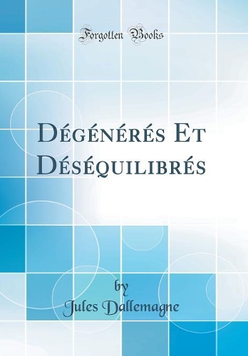Dégénérés Et Déséquilibrés (Classic Reprint)