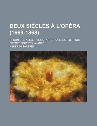 Deux Siecles A L'Opera (1669-1868); Chronique Anecdotique, Artistique, Excentrique, Pittoresque Et Galante