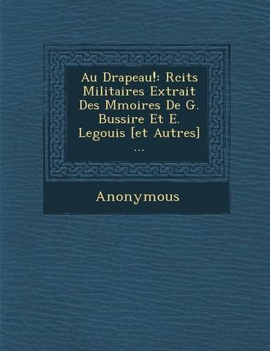 Au Drapeau!: R Cits Militaires Extrait Des M Moires de G. Bussi Re Et E. Legouis [Et Autres] ...