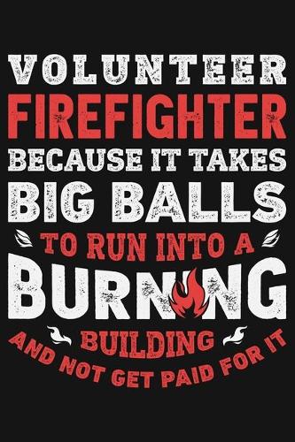 Volunteer Firefighter Because It Takes Big Balls To Run Into a Burning Building and Not Get Paid For It: Firefighter Lined Notebook, Journal, Organizer, Diary, Composition Notebook, Gifts for Firefighters