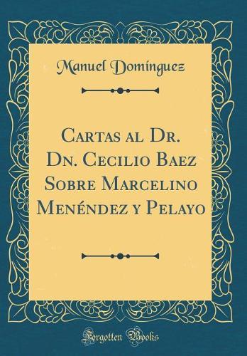 Cartas al Dr. Dn. Cecilio Baez Sobre Marcelino Menéndez y Pelayo (Classic Reprint)