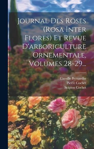 Journal Des Roses (rosa Inter Flores) Et Revue D'arboriculture Ornementale, Volumes 28-29...