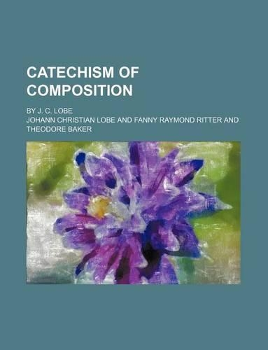 Catechism of Composition; By J. C. Lobe