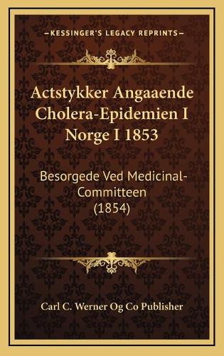 Actstykker Angaaende Cholera-Epidemien I Norge I 1853