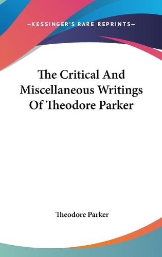 The Critical And Miscellaneous Writings Of Theodore Parker
