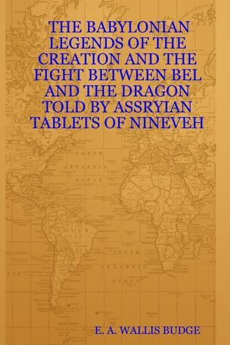 The Babylonian Legends of the Creation and the Fight Between Bel and the Dragon Told By Assryian Tablets of Nineveh