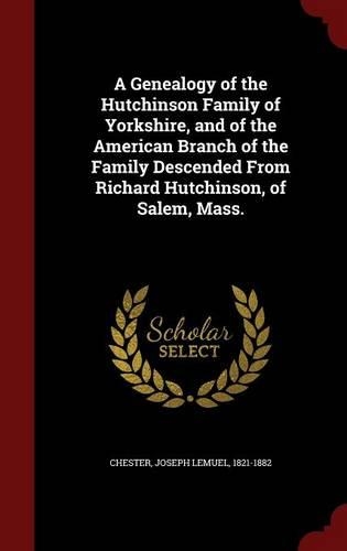 A Genealogy of the Hutchinson Family of Yorkshire, and of the American Branch of the Family Descended From Richard Hutchinson, of Salem, Mass.