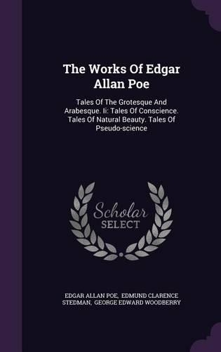 The Works of Edgar Allan Poe: Tales of the Grotesque and Arabesque. II: Tales of Conscience. Tales of Natural Beauty. Tales of Pseudo-Science