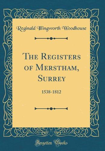 The Registers of Merstham, Surrey: 1538-1812 (Classic Reprint)