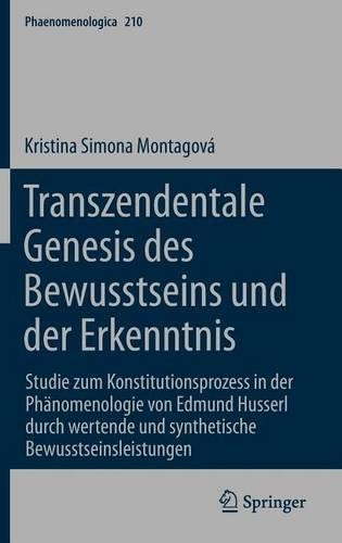 Transzendentale Genesis Des Bewusstseins Und Der Erkenntnis: Studie Zum Konstitutionsprozess in Der Phanomenologie Von Edmund Husserl Durch Wertende Und Synthetische Bewusstseinsleistungen: (Phaenomenologica)