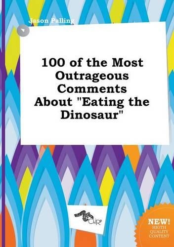 100 of the Most Outrageous Comments about Eating the Dinosaur