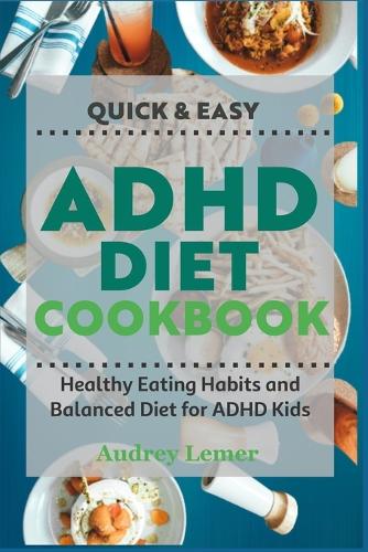 Quick & Easy ADHD Diet Cookbook: Healthy Eating Habits and Balanced Diet for ADHD Kids