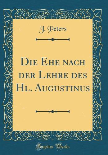 Die Ehe nach der Lehre des Hl. Augustinus (Classic Reprint)