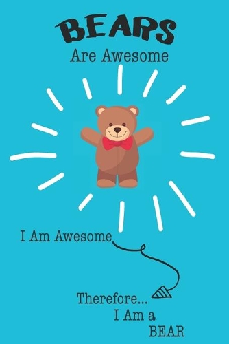 Bears Are Awesome I Am Awesome Therefore I Am a Bear: Cute Bear Lovers Journal / Notebook / Diary / Birthday or Christmas Gift (6x9 - 110 Blank Lined Pages)