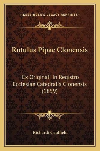 Rotulus Pipae Clonensis: Ex Originali In Registro Ecclesiae Catedralis Clonensis (1859)