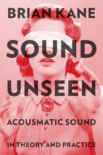 Sound Unseen: Acousmatic Sound in Theory and Practice