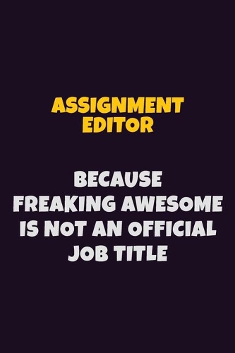 Assignment Editor, Because Freaking Awesome Is Not An Official Job Title: 6X9 Career Pride Notebook Unlined 120 pages Writing Journal