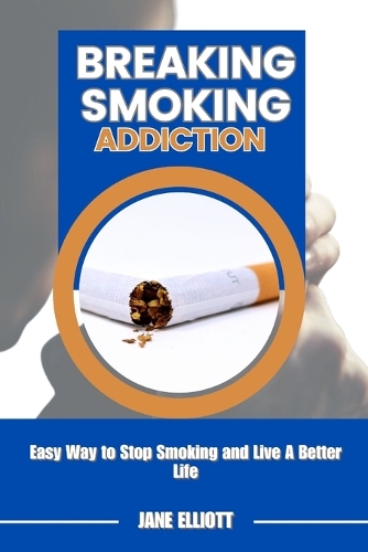 Breaking Smoking Addiction: Easy Way to Stop Smoking and Live A Better Life