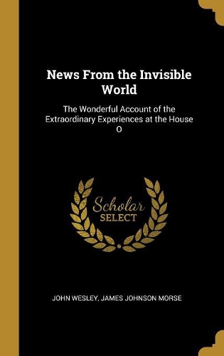 News from the Invisible World: The Wonderful Account of the Extraordinary Experiences at the House O