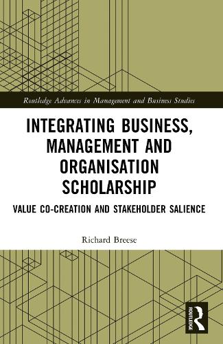 Integrating Business, Management and Organisation Scholarship: Value Co-creation and Stakeholder Salience(Routledge Advances in Management and Business Studies)