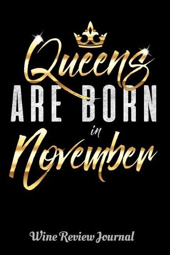 Queens Are Born In November Wine Review Journal: 6 x 9 Notebook, 120 lined pages, Version 1