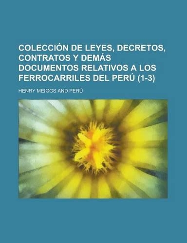 Colecci N de Leyes, Decretos, Contratos y Dem S Documentos Relativos a Los Ferrocarriles del Per (1-3)