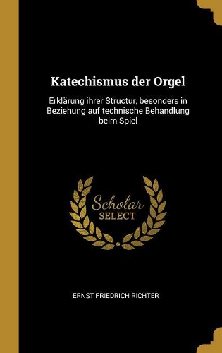 Katechismus der Orgel: Erklärung ihrer Structur, besonders in Beziehung auf technische Behandlung beim Spiel