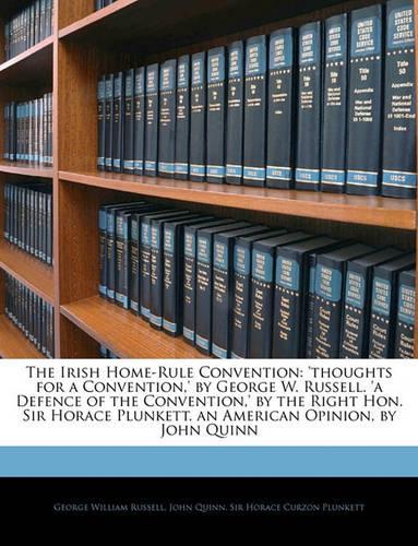 The Irish Home-Rule Convention: Thoughts for a Convention, ' by George W. Russell. 'a Defence of the Convention, ' by the Right Hon. Sir Horace Plunke