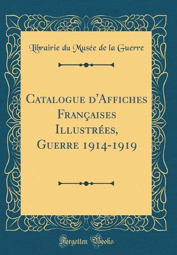 Catalogue d'Affiches Françaises Illustrées, Guerre 1914-1919 (Classic Reprint)