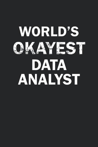 World's Okayest Data Analyst: Funny gag gift for sarcastic snarky Data Analyst - Blank Lined Notebook