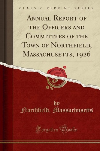 Annual Report of the Ofﬁcers and Committees of the Town of Northﬁeld, Massachusetts, 1926 (Classic Reprint)