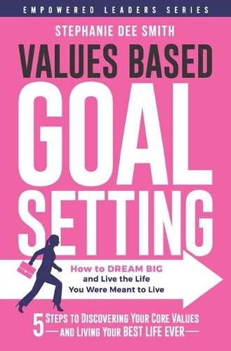 Values Based Goal Setting: How to DREAM BIG and Live the Life You Were Meant to Live(1 Empowered Leaders)
