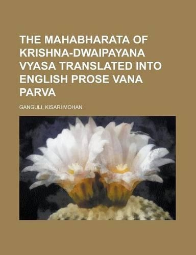 The Mahabharata of Krishna-Dwaipayana Vyasa Translated Into English Prose Vana Parva, Part 1