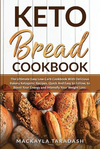 Keto Bread Cookbook: The Ultimate Easy Low- Carb Cookbook with Delicious Bakery Ketogenic Recipes, Quick and Easy to Follow, to Boost Your Energy and Intensify Your Weig