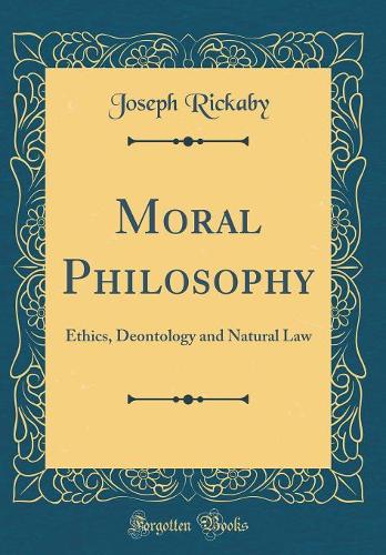 Moral Philosophy: Ethics, Deontology and Natural Law (Classic Reprint)