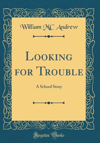 Looking for Trouble: A School Story (Classic Reprint)