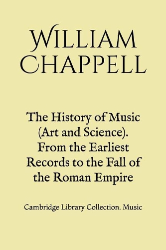 The History of Music (Art and Science). From the Earliest Records to the Fall of the Roman Empire: Cambridge Library Collection. Music