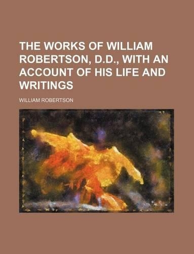 The Works of William Robertson, D.D., with an Account of His Life and Writings