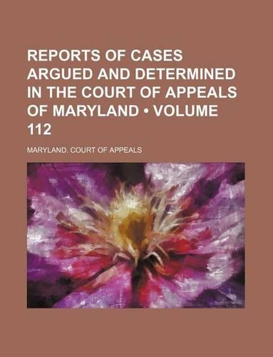Reports of Cases Argued and Determined in the Court of Appeals of Maryland (Volume 112)