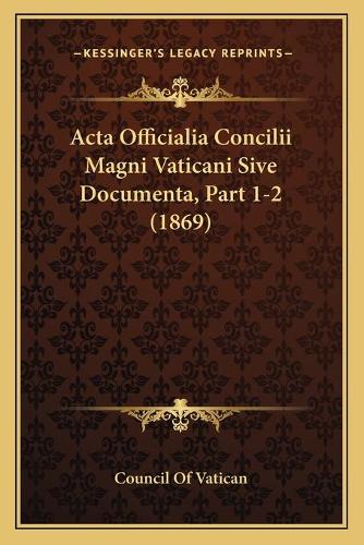 Acta Officialia Concilii Magni Vaticani Sive Documenta, Part 1-2 (1869)