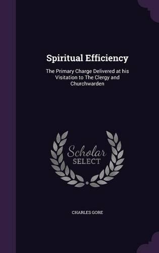 Spiritual Efficiency: The Primary Charge Delivered at His Visitation to the Clergy and Churchwarden