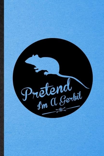 Pretend I'm a Gerbil: Lined Notebook For Gerbil Owner Vet. Funny Ruled Journal For Exotic Animal Lover. Unique Student Teacher Blank Composition/ Planner Great For Home S