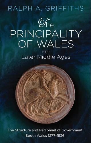 The Principality of Wales in the Later Middle Ages: The Structure and Personnel of Government: South Wales 1277-1536